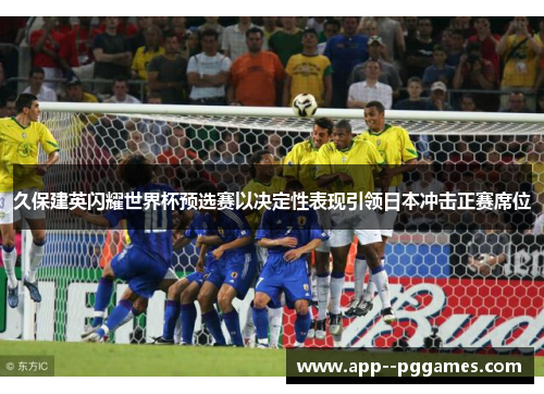 久保建英闪耀世界杯预选赛以决定性表现引领日本冲击正赛席位
