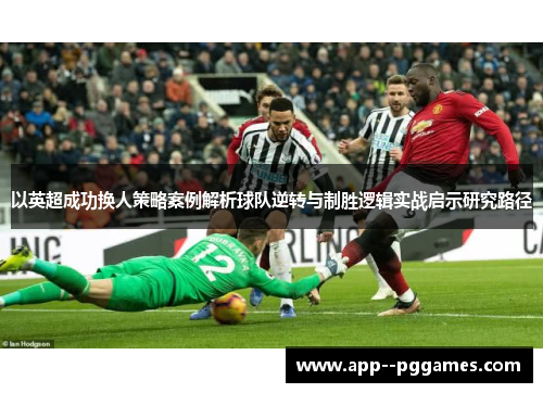 以英超成功换人策略案例解析球队逆转与制胜逻辑实战启示研究路径