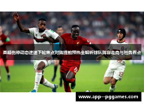 英超伤停动态速递下轮焦点对阵提前预热全解析球队阵容走向与胜负看点