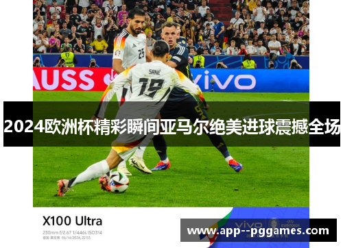 2024欧洲杯精彩瞬间亚马尔绝美进球震撼全场