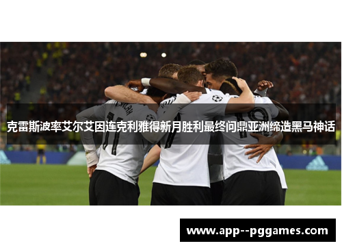 克雷斯波率艾尔艾因连克利雅得新月胜利最终问鼎亚洲缔造黑马神话