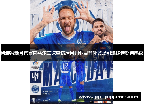 利雅得新月官宣内马尔二次重伤后回归亚冠替补登场引爆球迷期待热议