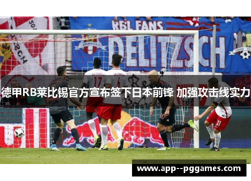 德甲RB莱比锡官方宣布签下日本前锋 加强攻击线实力