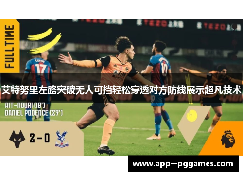 艾特努里左路突破无人可挡轻松穿透对方防线展示超凡技术