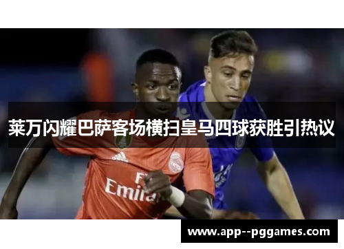 莱万闪耀巴萨客场横扫皇马四球获胜引热议