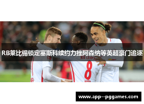 RB莱比锡锁定塞斯科续约力挫阿森纳等英超豪门追逐