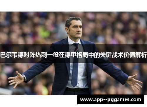 巴尔韦德对阵热刺一役在德甲格局中的关键战术价值解析